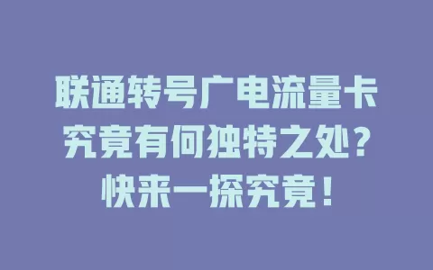 联通转号广电流量卡究竟有何独特之处？快来一探究竟！