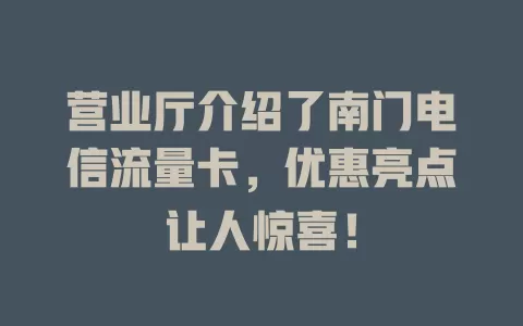 营业厅介绍了南门电信流量卡，优惠亮点让人惊喜！