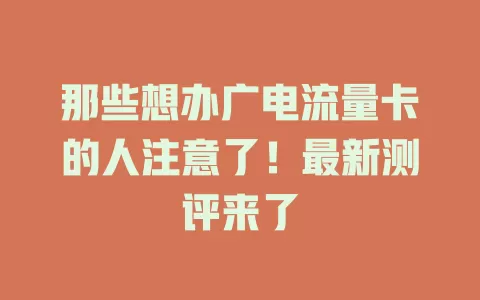那些想办广电流量卡的人注意了！最新测评来了