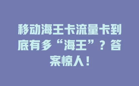 移动海王卡流量卡到底有多“海王”？答案惊人！