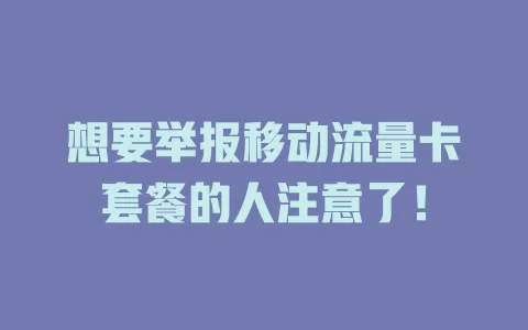 想要举报移动流量卡套餐的人注意了！