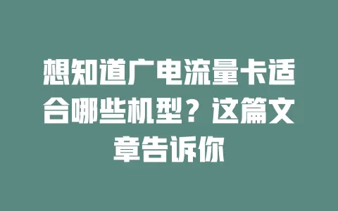 想知道广电流量卡适合哪些机型？这篇文章告诉你