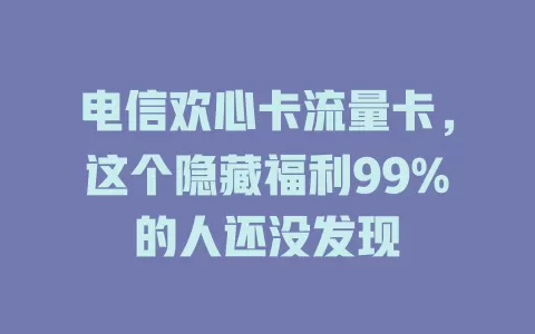 电信欢心卡流量卡，这个隐藏福利99%的人还没发现