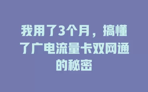 我用了3个月，搞懂了广电流量卡双网通的秘密