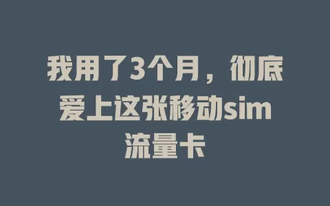 我用了3个月，彻底爱上这张移动sim流量卡