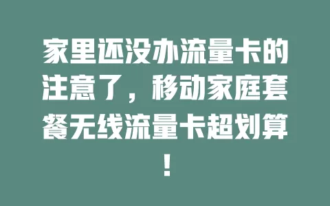 家里还没办流量卡的注意了，移动家庭套餐无线流量卡超划算！
