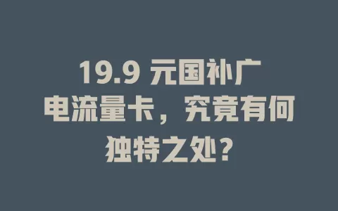 19.9 元国补广电流量卡，究竟有何独特之处？