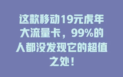 这款移动19元虎年大流量卡，99%的人都没发现它的超值之处！