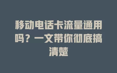 移动电话卡流量通用吗？一文带你彻底搞清楚