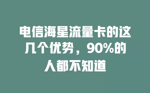 电信海星流量卡的这几个优势，90%的人都不知道