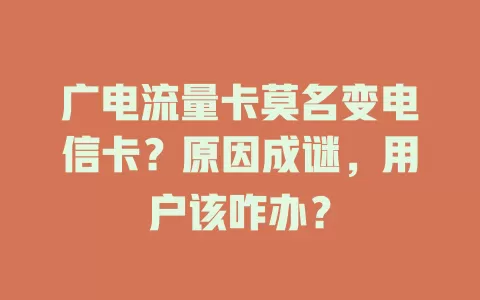 广电流量卡莫名变电信卡？原因成谜，用户该咋办？