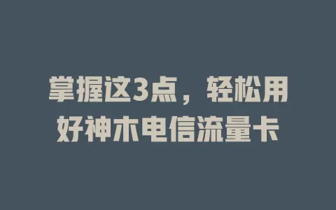 掌握这3点，轻松用好神木电信流量卡
