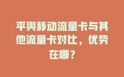 平舆移动流量卡与其他流量卡对比，优势在哪？