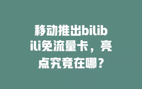 移动推出bilibili免流量卡，亮点究竟在哪？