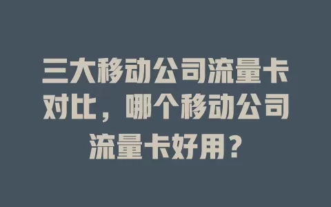 三大移动公司流量卡对比，哪个移动公司流量卡好用？