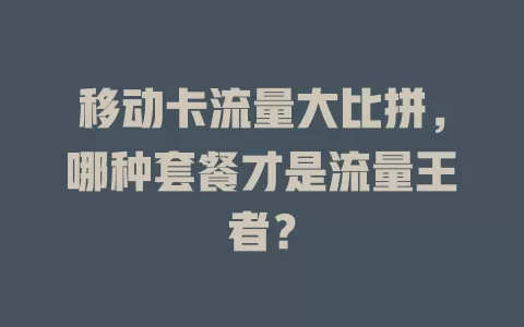 移动卡流量大比拼，哪种套餐才是流量王者？
