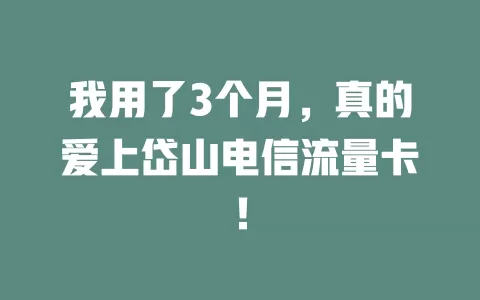 我用了3个月，真的爱上岱山电信流量卡！
