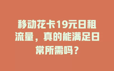 移动花卡19元日租流量，真的能满足日常所需吗？