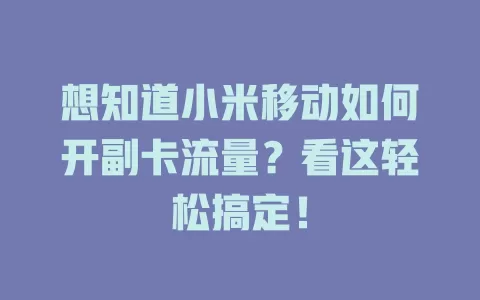 想知道小米移动如何开副卡流量？看这轻松搞定！