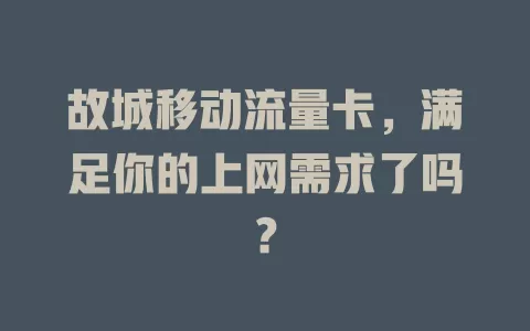 故城移动流量卡，满足你的上网需求了吗？