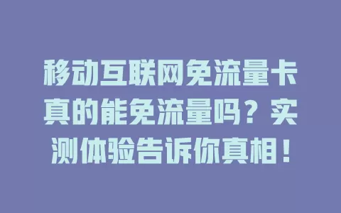 移动互联网免流量卡真的能免流量吗？实测体验告诉你真相！