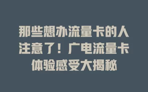 那些想办流量卡的人注意了！广电流量卡体验感受大揭秘