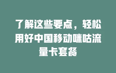 了解这些要点，轻松用好中国移动咪咕流量卡套餐