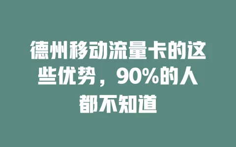 德州移动流量卡的这些优势，90%的人都不知道