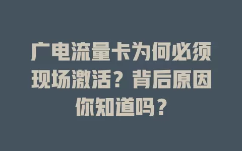 广电流量卡为何必须现场激活？背后原因你知道吗？