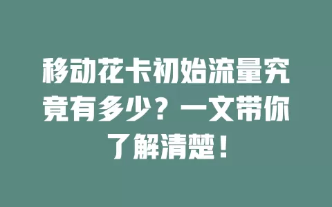 移动花卡初始流量究竟有多少？一文带你了解清楚！