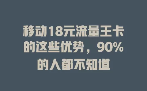 移动18元流量王卡的这些优势，90%的人都不知道