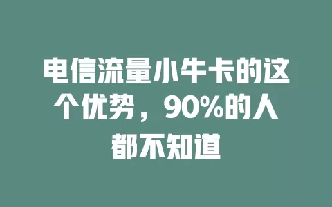 电信流量小牛卡的这个优势，90%的人都不知道