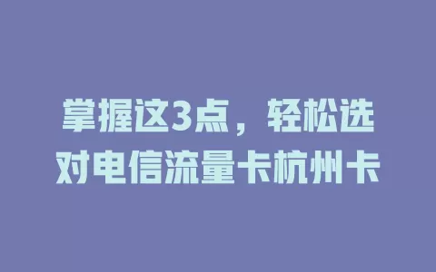 掌握这3点，轻松选对电信流量卡杭州卡