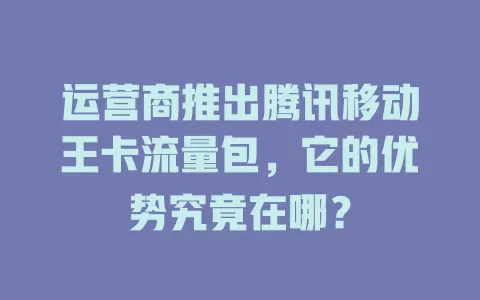 运营商推出腾讯移动王卡流量包，它的优势究竟在哪？