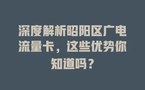 深度解析昭阳区广电流量卡，这些优势你知道吗？