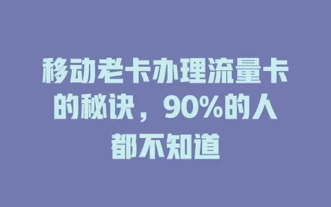 移动老卡办理流量卡的秘诀，90%的人都不知道