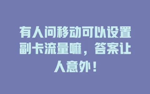 有人问移动可以设置副卡流量嘛，答案让人意外！