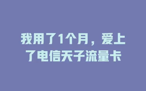 我用了1个月，爱上了电信天子流量卡