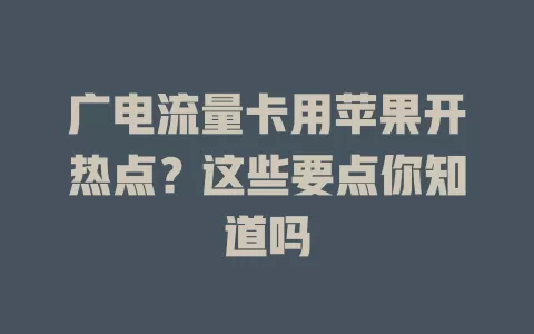 广电流量卡用苹果开热点？这些要点你知道吗