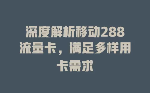 深度解析移动288流量卡，满足多样用卡需求