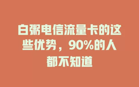 白粥电信流量卡的这些优势，90%的人都不知道