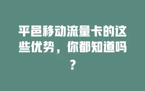 平邑移动流量卡的这些优势，你都知道吗？