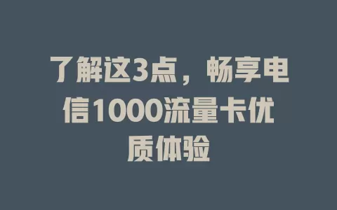 了解这3点，畅享电信1000流量卡优质体验