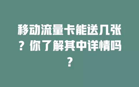 移动流量卡能送几张？你了解其中详情吗？