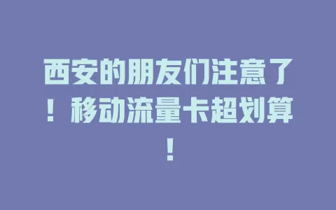 西安的朋友们注意了！移动流量卡超划算！