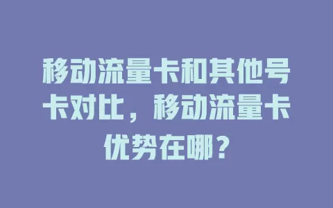 移动流量卡和其他号卡对比，移动流量卡优势在哪？