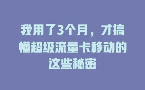 我用了3个月，才搞懂超级流量卡移动的这些秘密