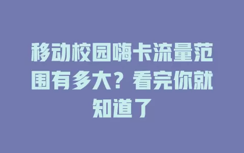 移动校园嗨卡流量范围有多大？看完你就知道了
