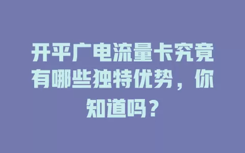 开平广电流量卡究竟有哪些独特优势，你知道吗？