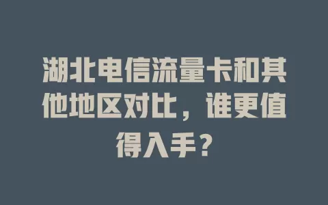 湖北电信流量卡和其他地区对比，谁更值得入手？